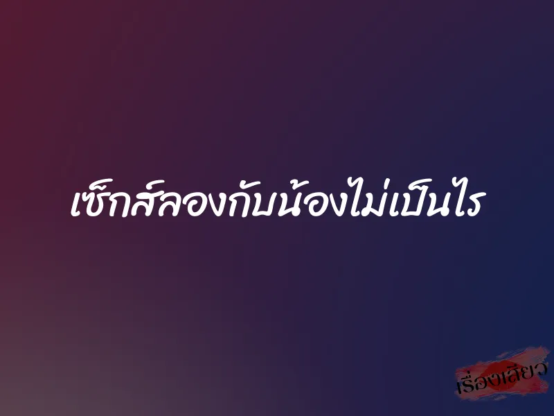 เซ็กส์ลองกับน้องไม่เป็นไร