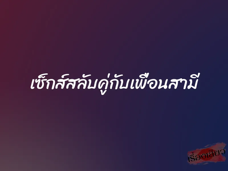 เซ็กส์สลับคู่กับเพื่อนสามี