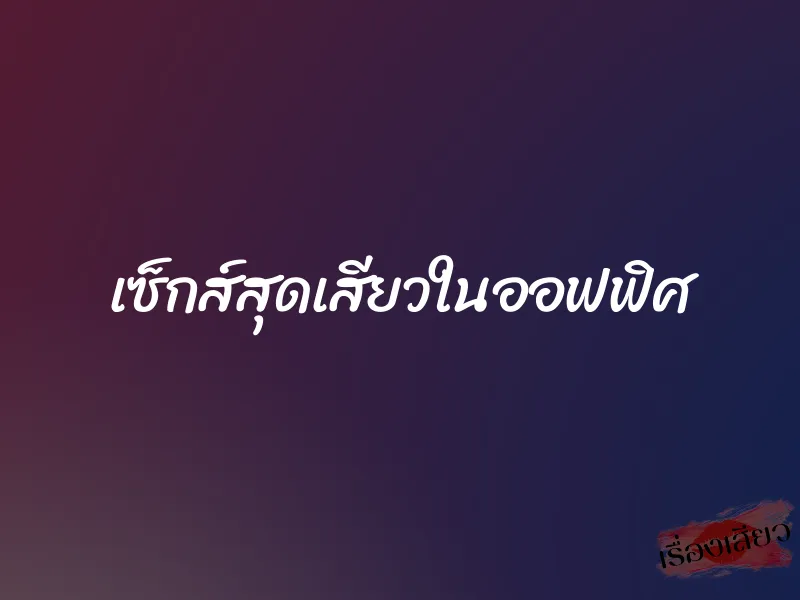 เซ็กส์สุดเสียวในออฟฟิศ