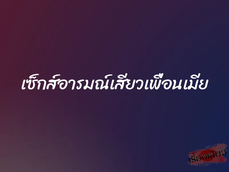 เซ็กส์อารมณ์เสียวเพื่อนเมีย