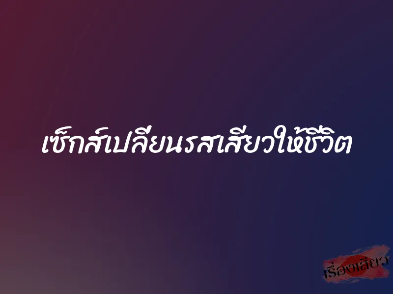 เซ็กส์เปลี่ยนรสเสียวให้ชีวิต