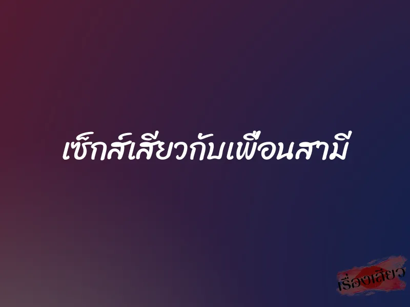 เซ็กส์เสียวกับเพื่อนสามี