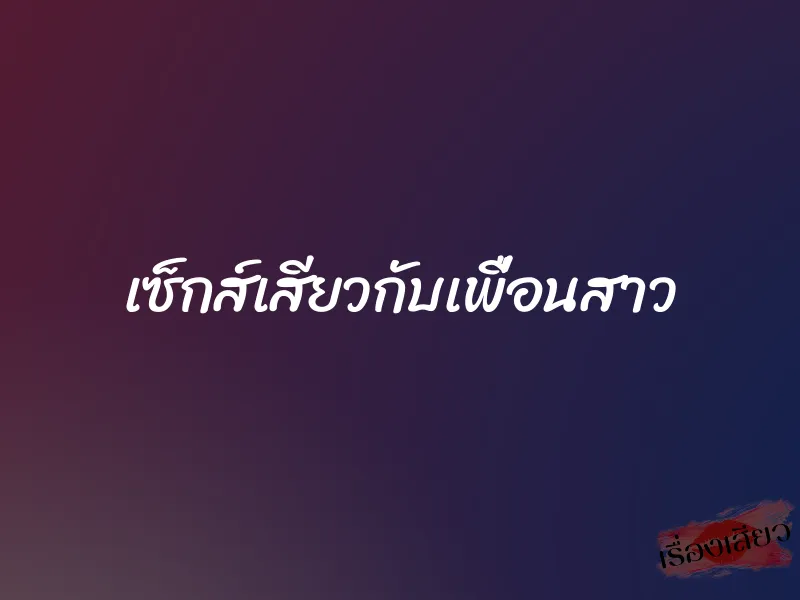 เซ็กส์เสียวกับเพื่อนสาว