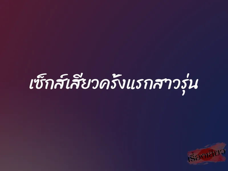 เซ็กส์เสียวครั้งแรกสาวรุ่น