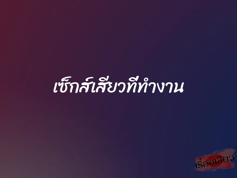 เซ็กส์เสียวที่ทำงาน