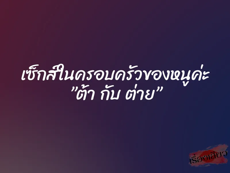 เซ็กส์ในครอบครัวของหนูค่ะ ”ต้า กับ ต่าย”