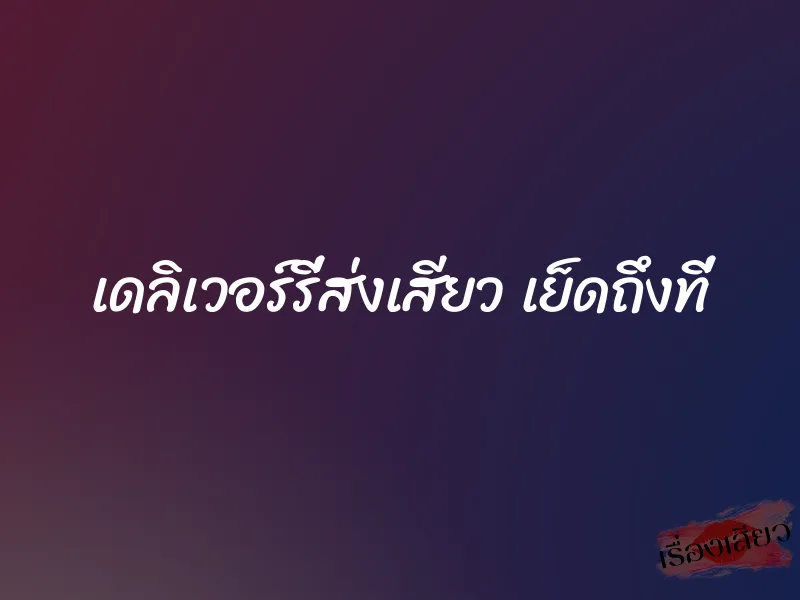 เดลิเวอร์รี่ส่งเสียว เย็ดถึงที่