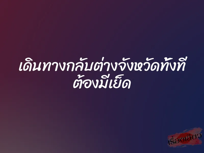 เดินทางกลับต่างจังหวัดทั้งที ต้องมีเย็ด