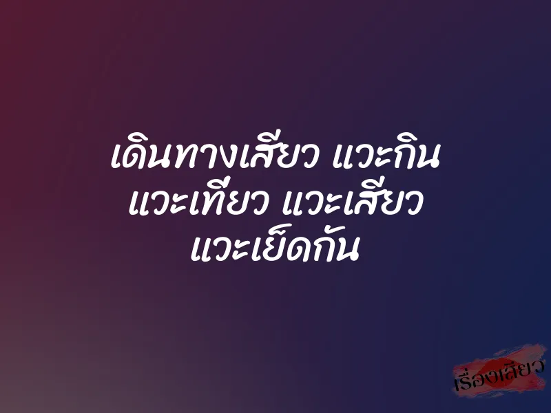 เดินทางเสียว แวะกิน แวะเที่ยว แวะเสียว แวะเย็ดกัน