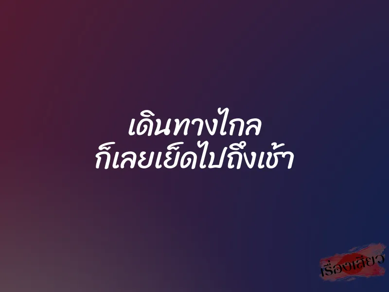 เดินทางไกล ก็เลยเย็ดไปถึงเช้า