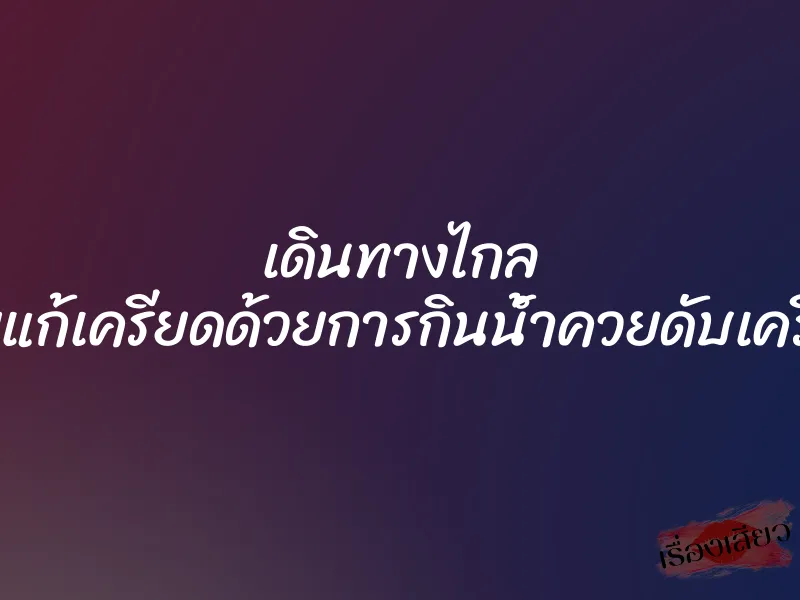 เดินทางไกล เลยแก้เครียดด้วยการกินน้ำควยดับเครียด