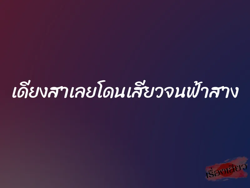เดียงสาเลยโดนเสียวจนฟ้าสาง