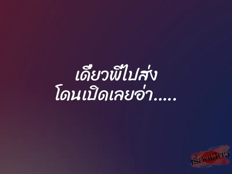 เดี๋ยวพี่ไปส่ง โดนเปิดเลยอ่า…..