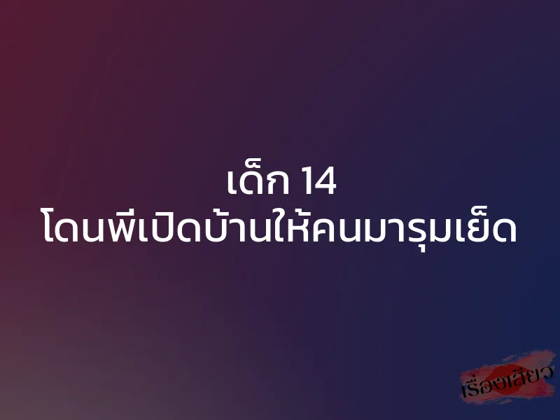 เด็ก 14 โดนพี่เปิดบ้านให้คนมารุมเย็ด