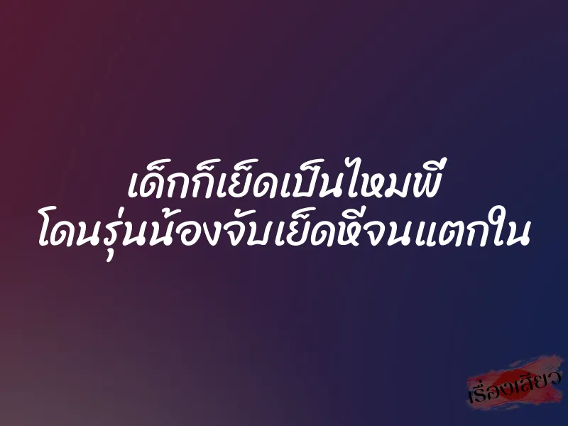 เด็กก็เย็ดเป็นไหมพี่ โดนรุ่นน้องจับเย็ดหีจนแตกใน