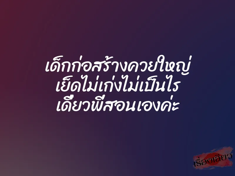 เด็กก่อสร้างควยใหญ่ เย็ดไม่เก่งไม่เป็นไร เดี๋ยวพี่สอนเองค่ะ