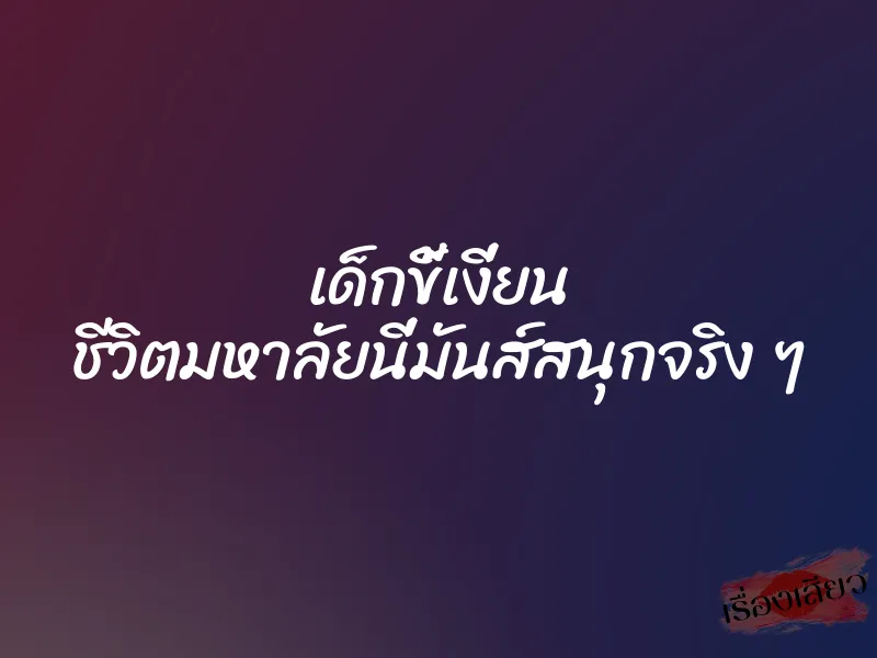 เด็กขี้เงี่ยน ชีวิตมหาลัยนี่มันส์สนุกจริง ๆ