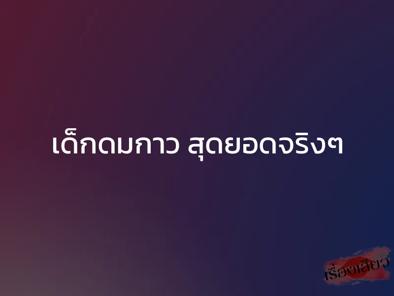 เด็กดมกาว สุดยอดจริงๆ