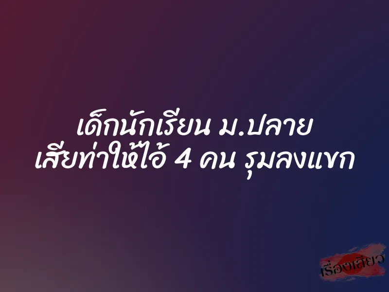 เด็กนักเรียน ม.ปลาย เสียท่าให้ไอ้ 4 คน รุมลงแขก