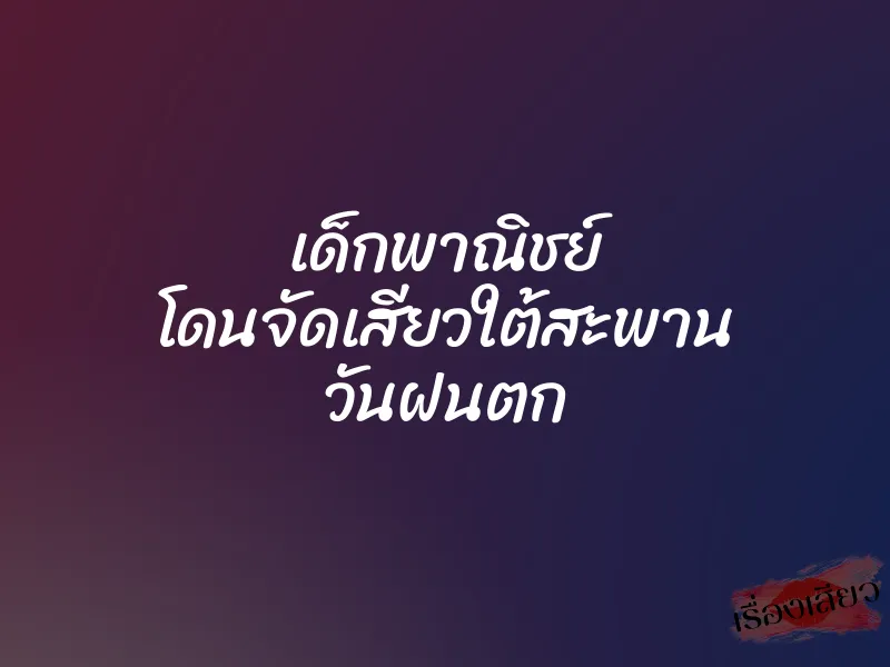 เด็กพาณิชย์ โดนจัดเสียวใต้สะพาน วันฝนตก