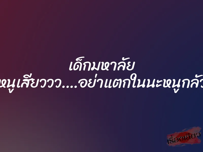 เด็กมหาลัย ”หนูเสียววว….อย่าแตกในนะหนูกลัว”
