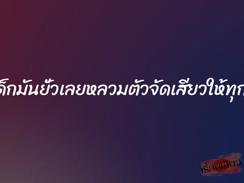 เด็กมันยั่วเลยหลวมตัวจัดเสียวให้ทุกรู