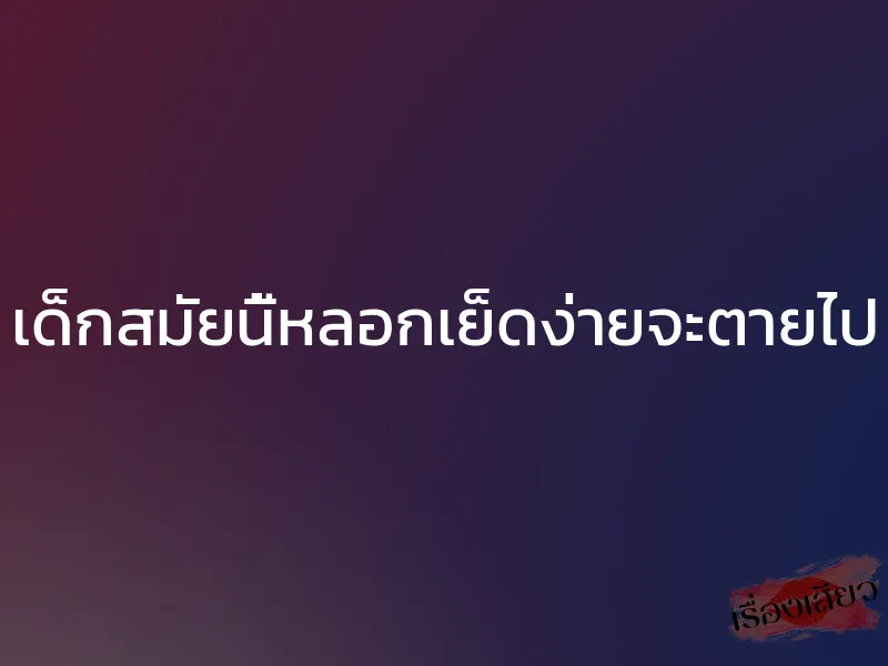 เด็กสมัยนี้หลอกเย็ดง่ายจะตายไป