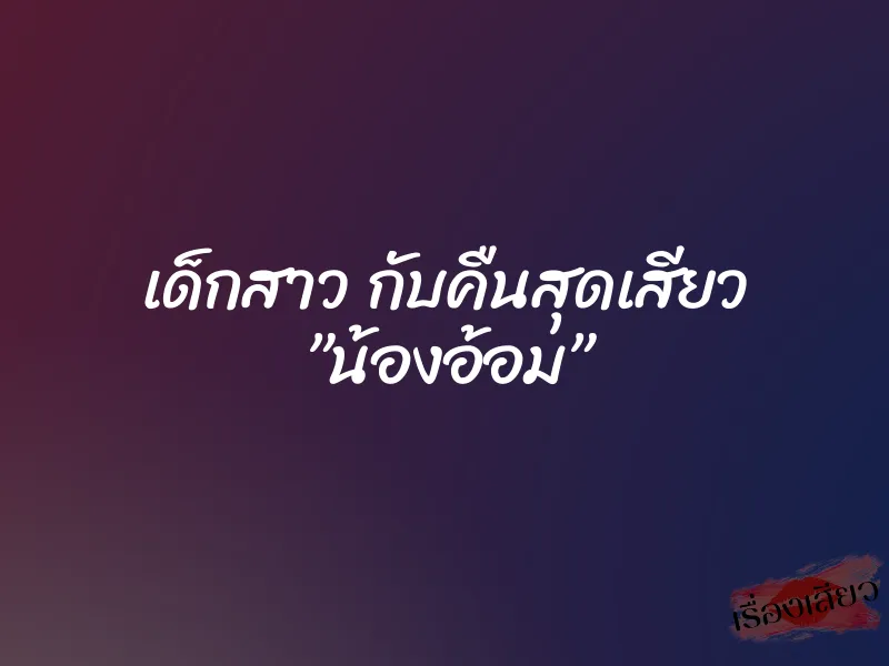 เด็กสาว กับคืนสุดเสียว ”น้องอ้อม”