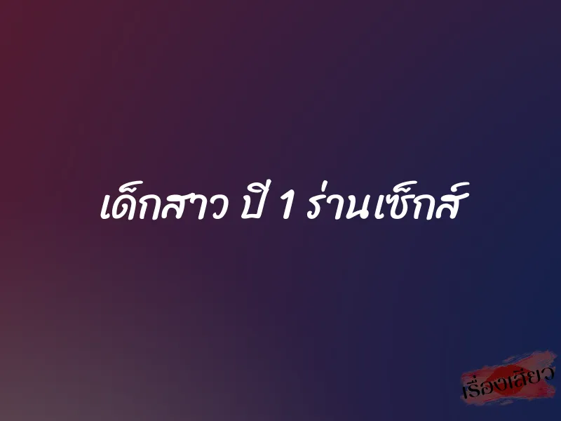 เด็กสาว ปี 1 ร่านเซ็กส์