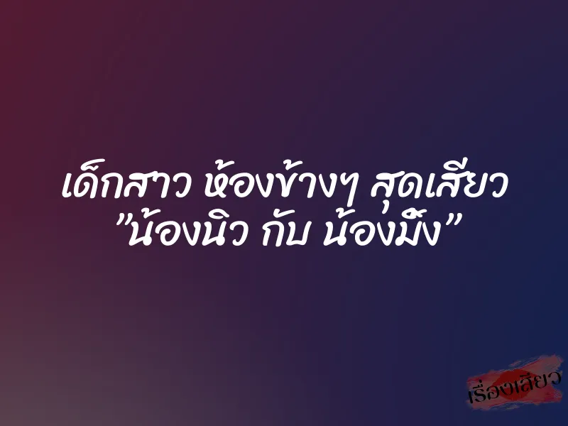 เด็กสาว ห้องข้างๆ สุดเสียว ”น้องนิว กับ น้องมิ้ง”