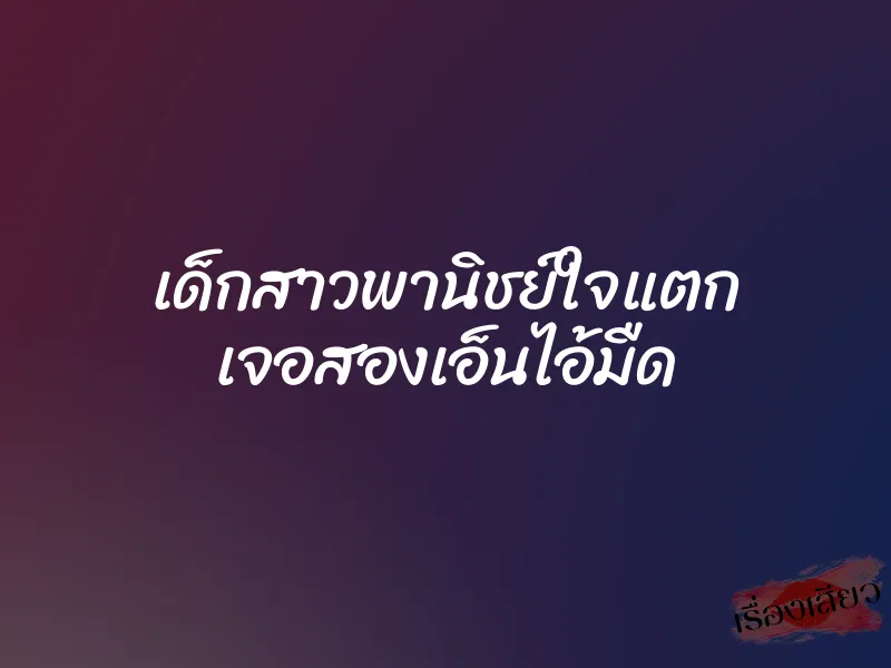 เด็กสาวพานิชย์ใจแตก เจอสองเอ็นไอ้มืด