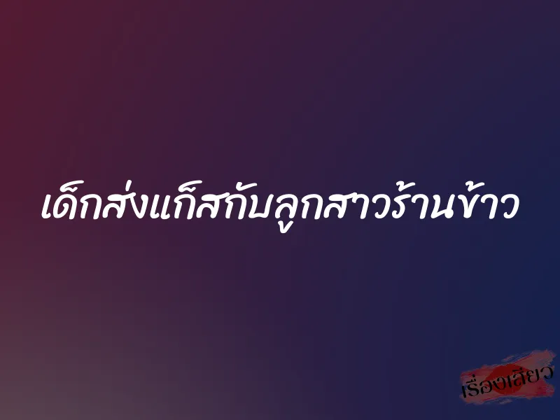 เด็กส่งแก็สกับลูกสาวร้านข้าว