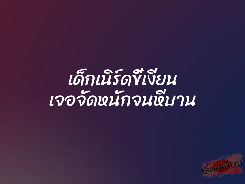 เด็กเนิร์ดขี้เงี่ยน เจอจัดหนักจนหีบาน