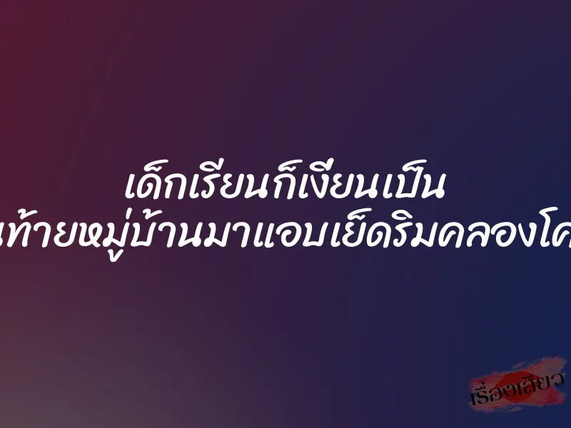 เด็กเรียนก็เงี่ยนเป็น นัดวัยรุ่นท้ายหมู่บ้านมาแอบเย็ดริมคลองโคตรเสียว