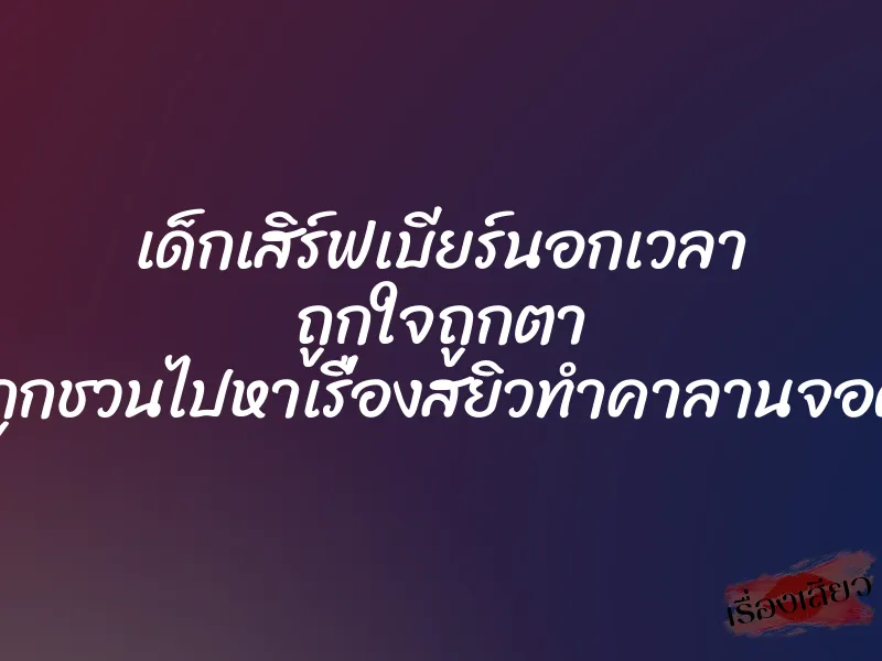 เด็กเสิร์ฟเบียร์นอกเวลา ถูกใจถูกตา จนถูกชวนไปหาเรื่องสยิวทำคาลานจอดรถ