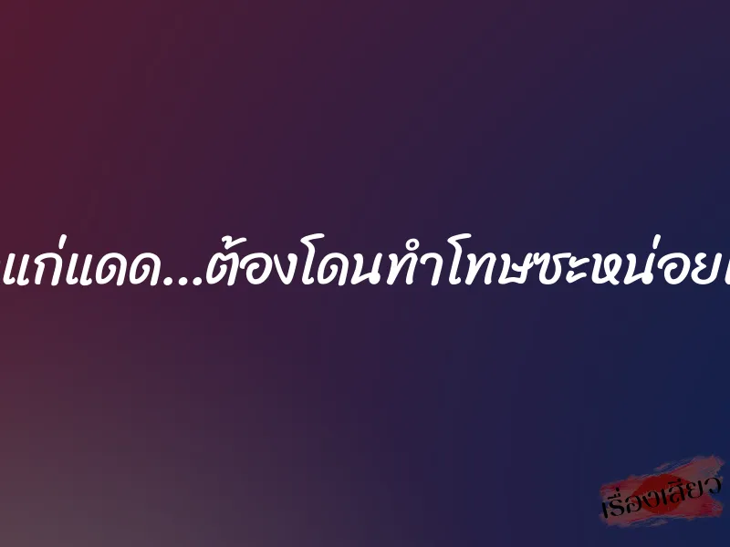 เด็กแก่แดด…ต้องโดนทำโทษซะหน่อยแล้ว