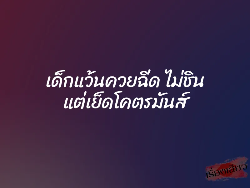 เด็กแว้นควยฉีด ไม่ชิน แต่เย็ดโคตรมันส์