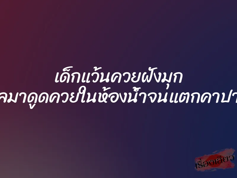 เด็กแว้นควยฝังมุก ดีลมาดูดควยในห้องน้ำจนแตกคาปาก