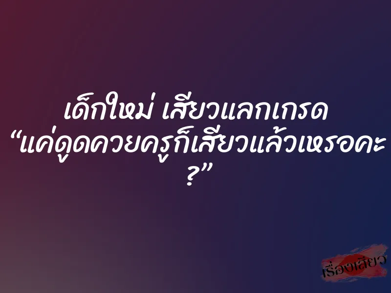 เด็กใหม่ เสียวแลกเกรด “แค่ดูดควยครูก็เสียวแล้วเหรอคะ ?”