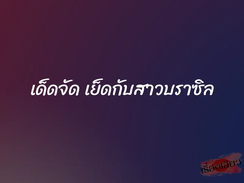 เด็ดจัด เย็ดกับสาวบราซิล