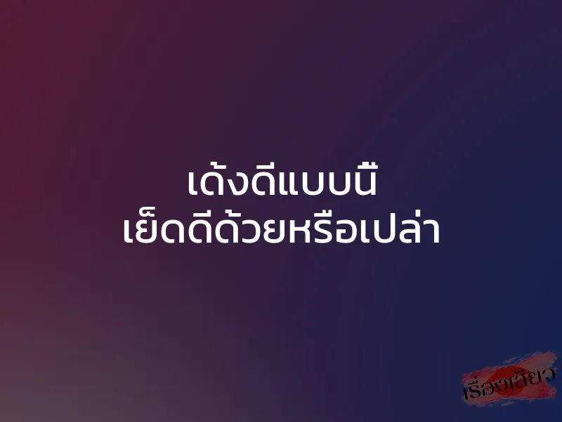 เด้งดีแบบนี้ เย็ดดีด้วยหรือเปล่า