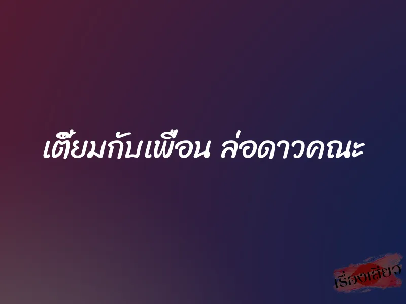 เตี๊ยมกับเพื่อน ล่อดาวคณะ