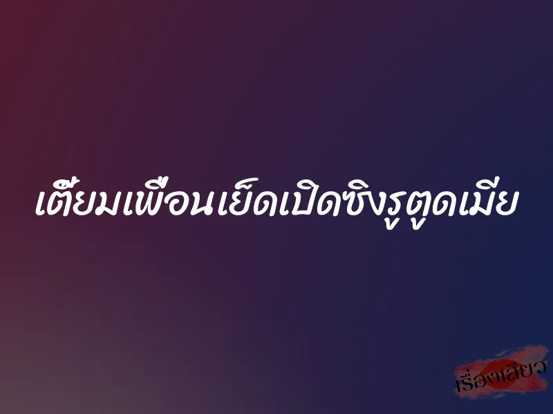 เตี๊ยมเพื่อนเย็ดเปิดซิงรูตูดเมีย