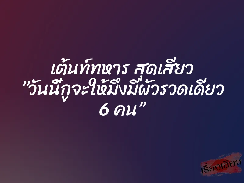 เต้นท์ทหาร สุดเสียว ”วันนี้กูจะให้มึงมีผัวรวดเดียว 6 คน”