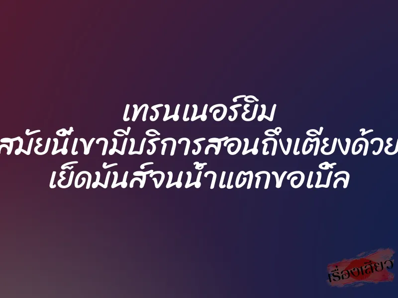 เทรนเนอร์ยิม สมัยนี้เขามีบริการสอนถึงเตียงด้วย เย็ดมันส์จนน้ำแตกขอเบิ้ล