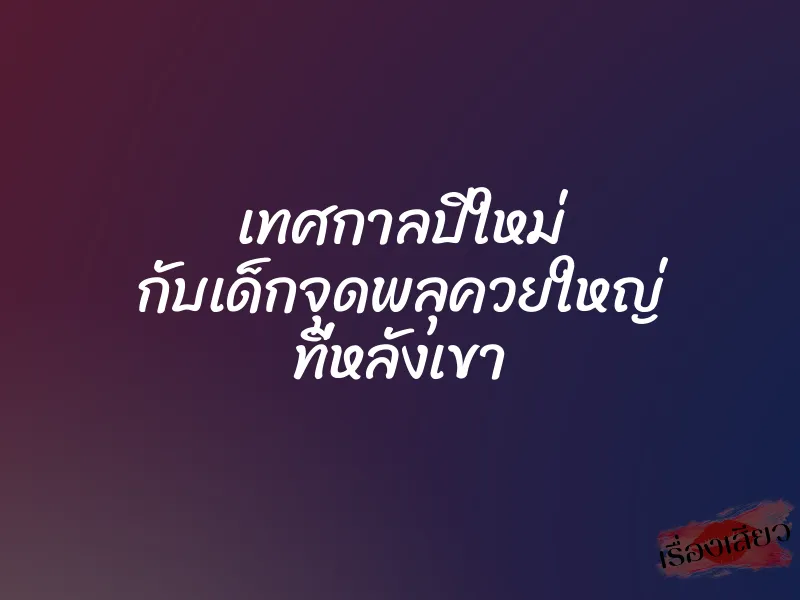 เทศกาลปีใหม่ กับเด็กจุดพลุควยใหญ่ ที่หลังเขา