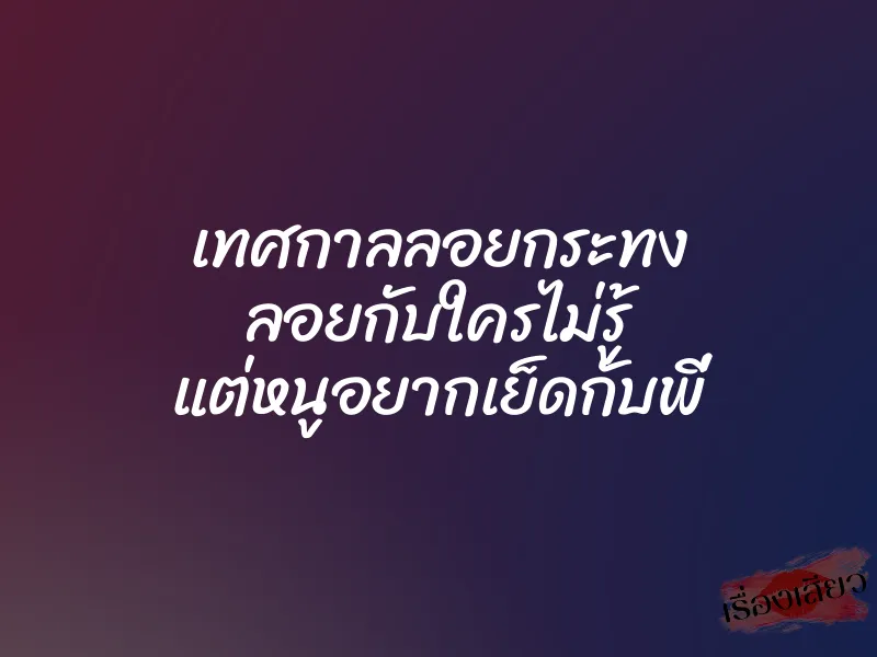 เทศกาลลอยกระทง ลอยกับใครไม่รู้ แต่หนูอยากเย็ดกับพี่