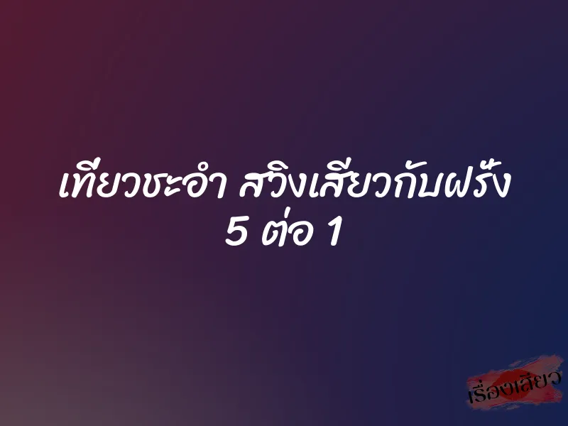 เที่ยวชะอำ สวิงเสียวกับฝรั่ง 5 ต่อ 1