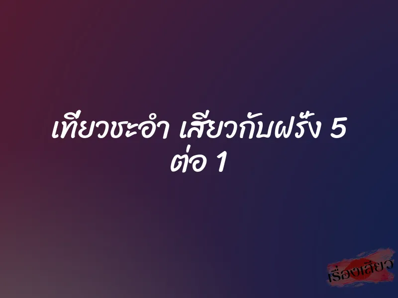 เที่ยวชะอำ เสียวกับฝรั่ง 5 ต่อ 1