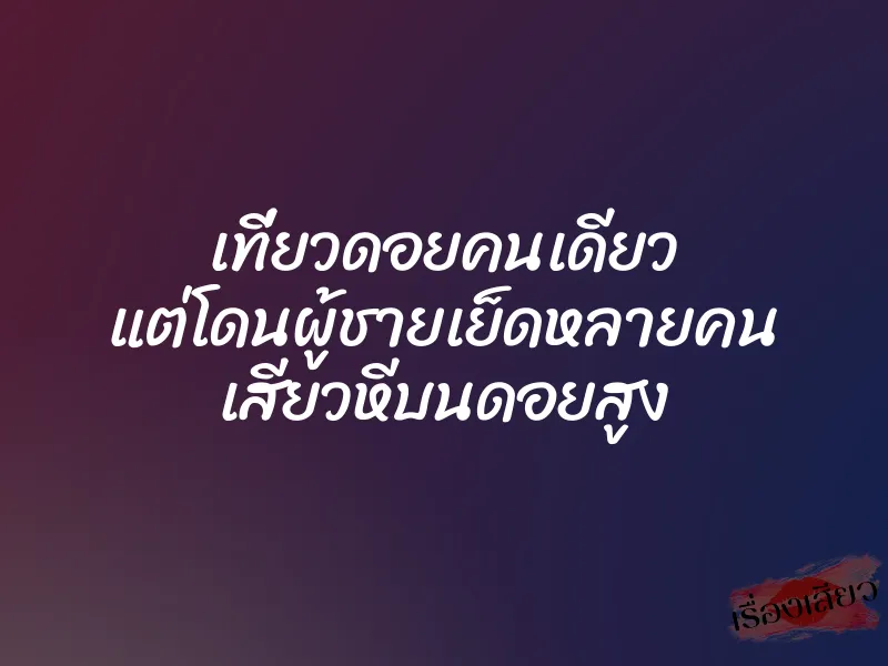 เที่ยวดอยคนเดียว แต่โดนผู้ชายเย็ดหลายคน เสียวหีบนดอยสูง